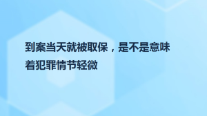 到案當(dāng)天就被取保，是不是意味著犯罪情節(jié)輕微
