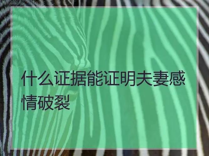 夫妻离婚怎么证明感情破裂了?夫妻离婚怎么证明双方已分居了?