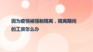 因为疫情被强制隔离，隔离期间的工资怎么办