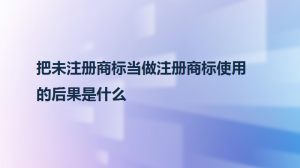 把未注册商标当做注册商标使用的后果是什么