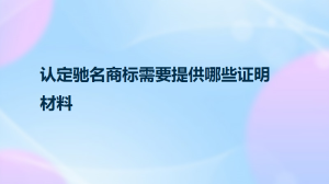 认定驰名商标需要提供哪些证明材料