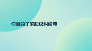 你真的了解股权纠纷嘛