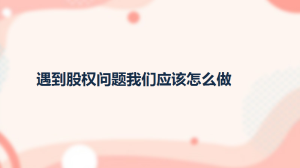 遇到股权问题我们应该怎么做