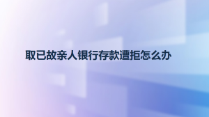 取已故亲人银行存款遭拒怎么办