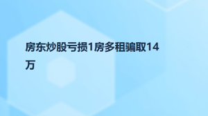 房东炒股亏损1房多租骗取14万