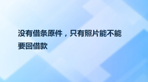 没有借条原件，只有照片能不能要回借款