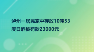 泸州一居民家中存放10吨53度日酒被罚款23000元