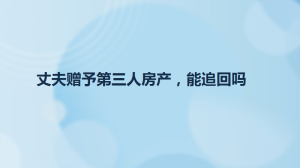 丈夫赠予第三人房产，能追回吗