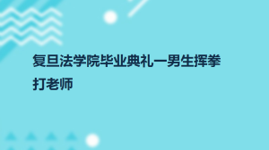 复旦法学院毕业典礼一男生挥拳打老师