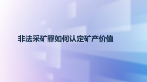 非法采矿罪如何认定矿产价值