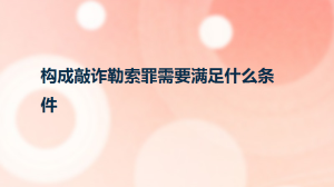 构成敲诈勒索罪需要满足什么条件