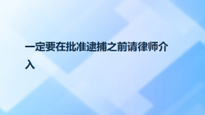 一定要在批准逮捕之前请律师介入